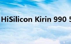 HiSilicon Kirin 990 5G处理器刚刚正式发布