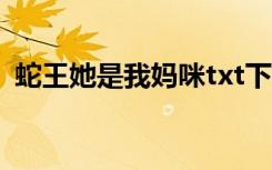 蛇王她是我妈咪txt下载（蛇王她是我妈咪）