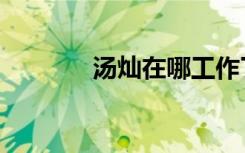 汤灿在哪工作了（汤灿简介）