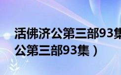 活佛济公第三部93集全集免费观看（活佛济公第三部93集）