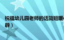 祝福幼儿园老师的话简短暖心（祝福幼儿园老师的话简短精辟）