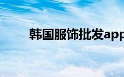 韩国服饰批发app（韩国服饰批发）