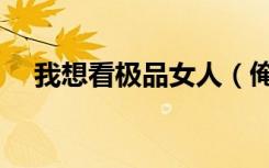 我想看极品女人（俺见识过的极品女人）