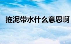 拖泥带水什么意思啊（拖泥带水什么意思）