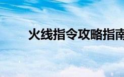 火线指令攻略指南（火线指令存档）