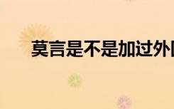 莫言是不是加过外国国籍（莫言国籍）