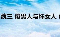 魏三 傻男人与坏女人（魏三傻男人与坏女人）