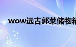 wow远古郭莱储物箱（远古郭莱储物箱）