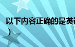 以下内容正确的是英语（以下内容正确的是( )）