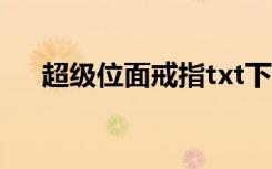 超级位面戒指txt下载（超级位面戒指）