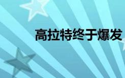 高拉特终于爆发（高拉特的复仇）