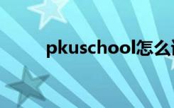 pkuschool怎么读（pkuschool）