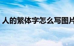 人的繁体字怎么写图片（人的繁体字怎么写）