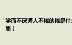 学而不厌诲人不倦的倦是什么意思（学而不厌诲人不倦的意思）