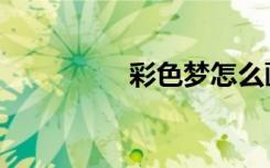 彩色梦怎么画（彩色梦）