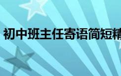 初中班主任寄语简短精辟（初中班主任寄语）