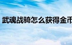武魂战骑怎么获得金币（武魂战骑怎么获得）