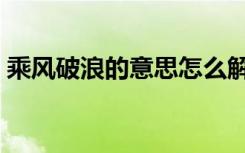 乘风破浪的意思怎么解释（乘风破浪的意思）