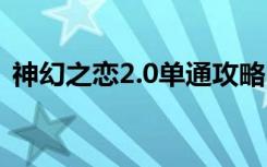 神幻之恋2.0单通攻略（神幻之恋1 9b攻略）
