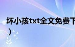 坏小孩txt全文免费下载（坏小孩小说txt网盘）