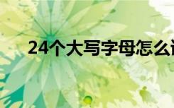 24个大写字母怎么读（24个大写字母）