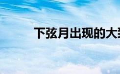 下弦月出现的大致时间（下弦月）