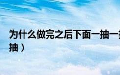 为什么做完之后下面一抽一抽的（做的时候为什么要一抽一抽）