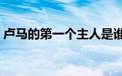 卢马的第一个主人是谁（卢马最先为谁所坐）