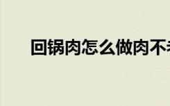 回锅肉怎么做肉不老（回锅肉怎么做）