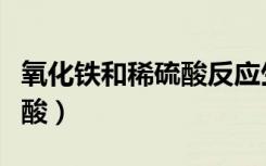 氧化铁和稀硫酸反应生成什么（氧化铁和稀硫酸）