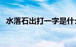 水落石出打一字是什么（水落石出打一字）