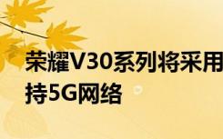荣耀V30系列将采用麒麟990 SoC技术 并支持5G网络