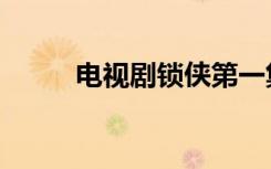 电视剧锁侠第一集（电视剧锁侠）