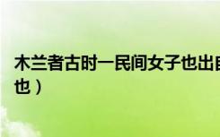 木兰者古时一民间女子也出自哪里（木兰者 古时一民间女子也）