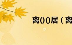 离()()居（离什么什么居）