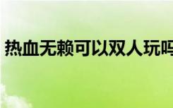 热血无赖可以双人玩吗（热血无赖能联机吗）