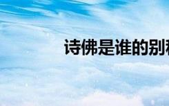 诗佛是谁的别称（诗佛是谁）