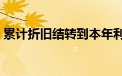 累计折旧结转到本年利润吗（累计折旧结转）