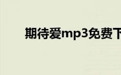 期待爱mp3免费下载（期待爱mp3）