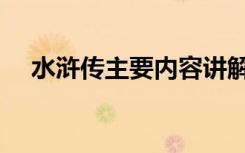水浒传主要内容讲解（水浒传主要内容）