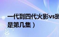 一代到四代火影vs斑哪一集（四代火影vs斑是第几集）