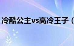 冷酷公主vs高冷王子（冷酷公主vs花心大少）