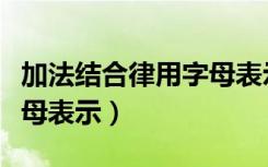 加法结合律用字母表示公式（加法结合律用字母表示）