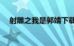 射雕之我是郭靖下载（射雕之我是郭靖）