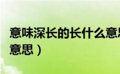 意味深长的长什么意思（意味深长的长是什么意思）