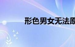 形色男女无法原谅（形色男女）