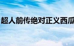 超人前传绝对正义西瓜（超人前传 绝对正义）