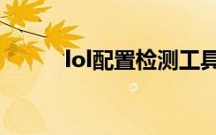 lol配置检测工具（lol配置检测）