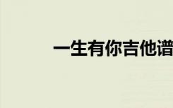 一生有你吉他谱（一生有你txt）