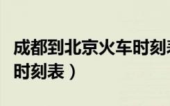 成都到北京火车时刻表查询（成都到北京火车时刻表）